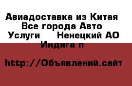 Авиадоставка из Китая - Все города Авто » Услуги   . Ненецкий АО,Индига п.